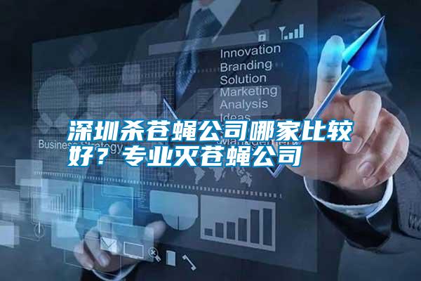 深圳殺蒼蠅公司哪家比較好？專(zhuān)業(yè)滅蒼蠅公司