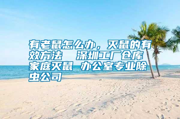 有老鼠怎么辦，滅鼠的有效方法  深圳工廠倉(cāng)庫(kù) 家庭滅鼠 辦公室專業(yè)除蟲公司
