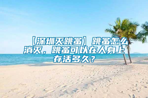 【深圳滅跳蚤】跳蚤怎么消滅，跳蚤可以在人身上存活多久？