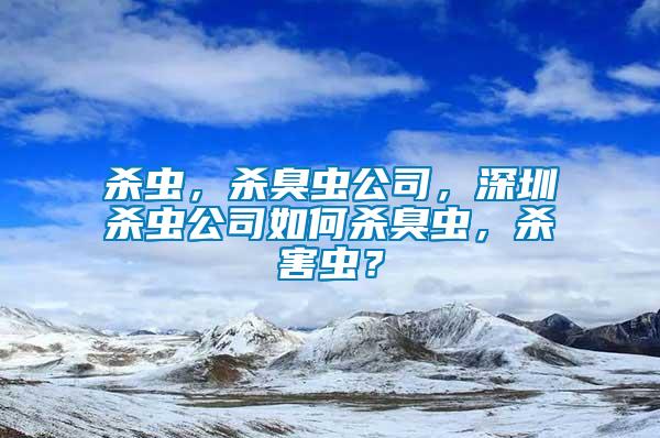 殺蟲，殺臭蟲公司，深圳殺蟲公司如何殺臭蟲，殺害蟲？