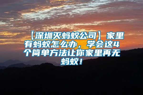 【深圳滅螞蟻公司】家里有螞蟻怎么辦，學(xué)會(huì)這4個(gè)簡(jiǎn)單方法讓你家里再無(wú)螞蟻！