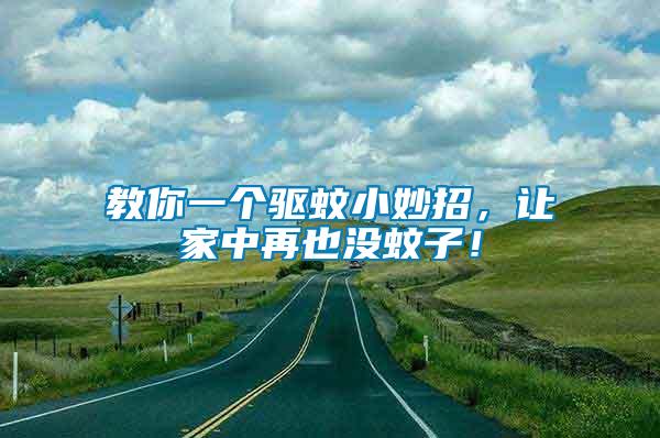 教你一個(gè)驅(qū)蚊小妙招，讓家中再也沒(méi)蚊子！