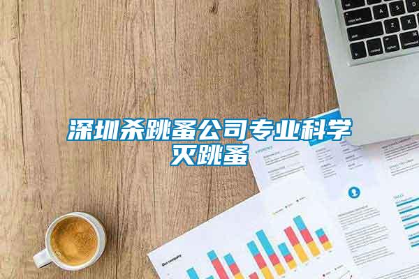 深圳殺跳蚤公司專業(yè)科學滅跳蚤