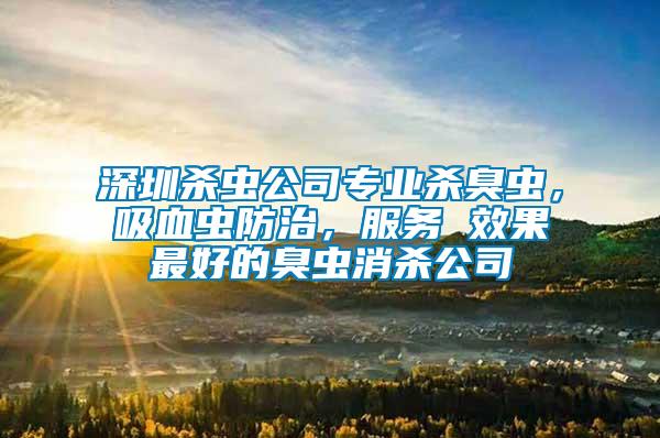 深圳殺蟲公司專業(yè)殺臭蟲，吸血蟲防治，服務 效果最好的臭蟲消殺公司