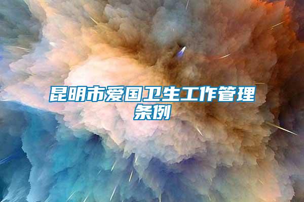 昆明市愛國衛(wèi)生工作管理?xiàng)l例