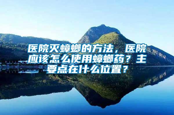 醫院滅蟑螂的方法，醫院應該怎么使用蟑螂藥？主要點在什么位置？