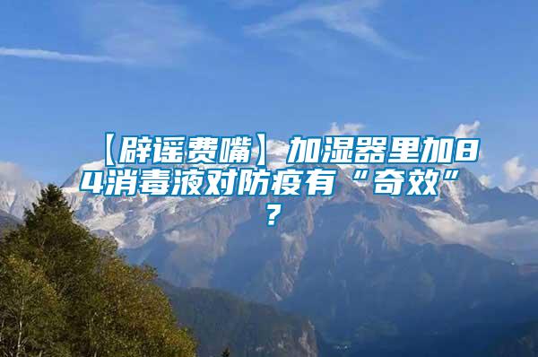 【辟謠費(fèi)嘴】加濕器里加84消毒液對(duì)防疫有“奇效”？