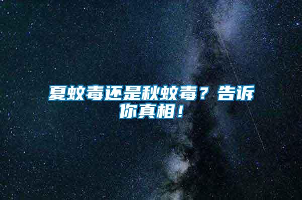 夏蚊毒還是秋蚊毒？告訴你真相！