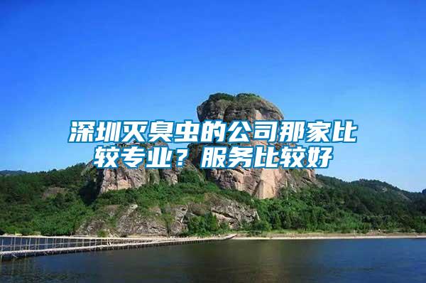 深圳滅臭蟲的公司那家比較專業？服務比較好