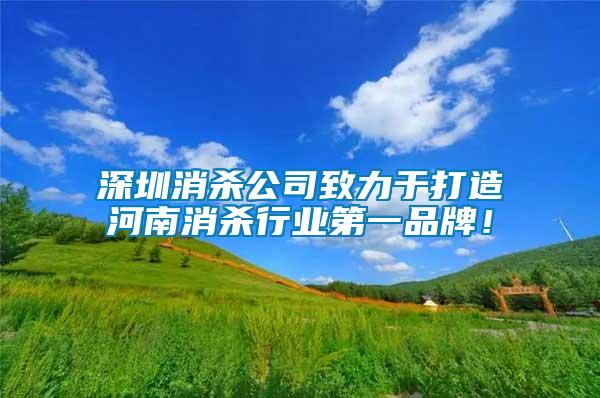深圳消殺公司致力于打造河南消殺行業第一品牌！