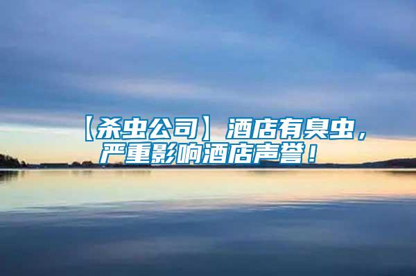 【殺蟲(chóng)公司】酒店有臭蟲(chóng)，嚴(yán)重影響酒店聲譽(yù)！