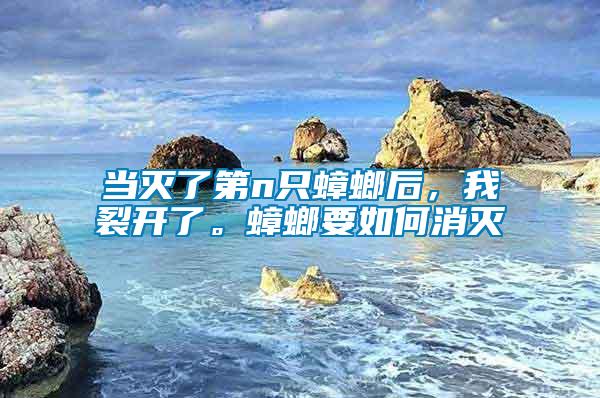 當滅了第n只蟑螂后，我裂開了。蟑螂要如何消滅