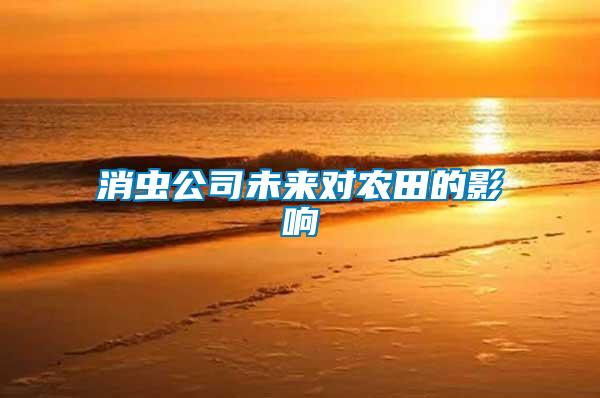 消蟲公司未來對(duì)農(nóng)田的影響