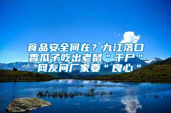 食品安全何在？九江落口香瓜子吃出老鼠＂干尸＂ 網(wǎng)友問(wèn)廠家要＂良心＂