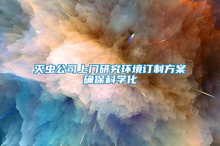 滅蟲公司上門研究環境訂制方案確?？茖W化