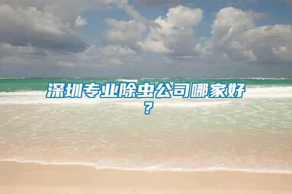 深圳專業(yè)除蟲(chóng)公司哪家好？