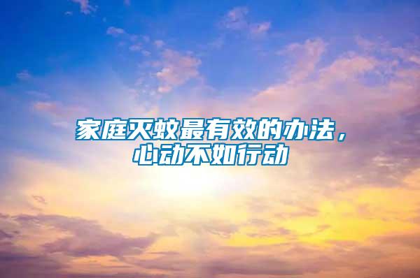 家庭滅蚊最有效的辦法，心動(dòng)不如行動(dòng)