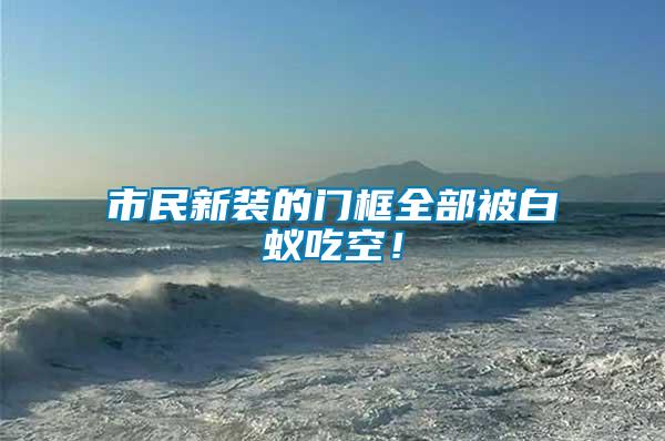 市民新裝的門框全部被白蟻吃空！