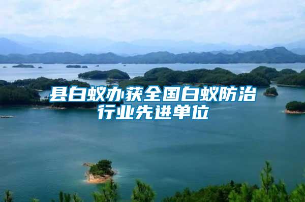 縣白蟻辦獲全國(guó)白蟻防治行業(yè)先進(jìn)單位