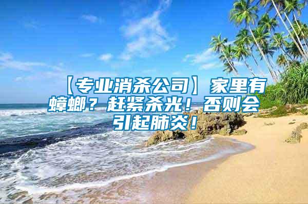 【專業消殺公司】家里有蟑螂？趕緊殺光！否則會引起肺炎！