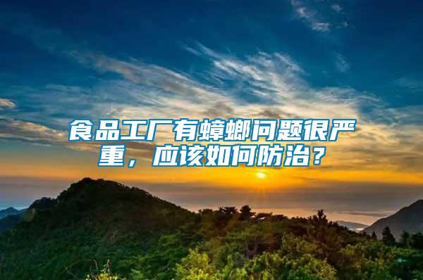 食品工廠有蟑螂問題很嚴重，應該如何防治？