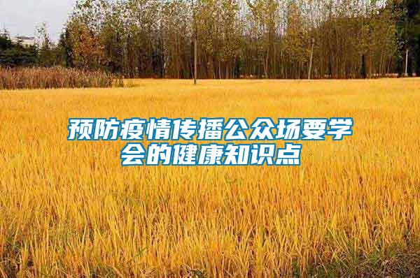 預(yù)防疫情傳播公眾場要學(xué)會(huì)的健康知識(shí)點(diǎn)