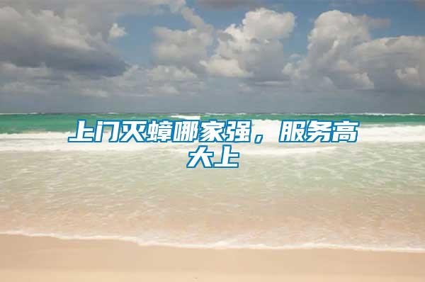上門滅蟑哪家強(qiáng)，服務(wù)高大上