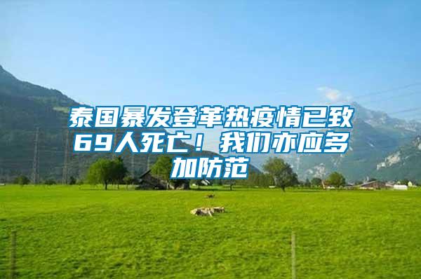泰國暴發(fā)登革熱疫情已致69人死亡！我們亦應(yīng)多加防范