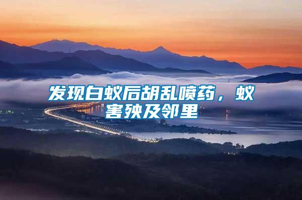 發(fā)現(xiàn)白蟻后胡亂噴藥，蟻害殃及鄰里