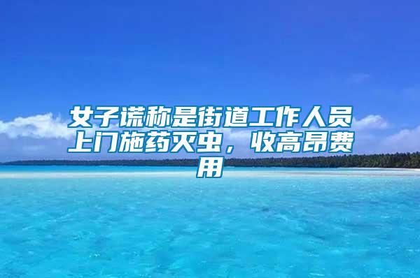 女子謊稱是街道工作人員上門施藥滅蟲，收高昂費用