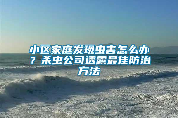 小區(qū)家庭發(fā)現(xiàn)蟲(chóng)害怎么辦？殺蟲(chóng)公司透露最佳防治方法
