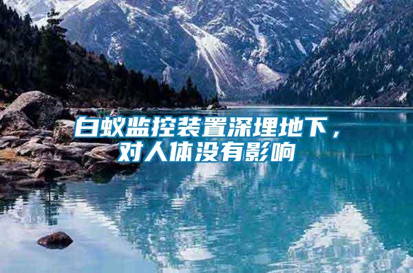 白蟻監(jiān)控裝置深埋地下，對人體沒有影響