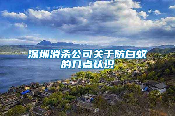 深圳消殺公司關(guān)于防白蟻的幾點認(rèn)識