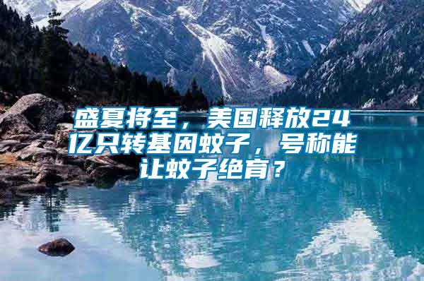 盛夏將至，美國釋放24億只轉(zhuǎn)基因蚊子，號稱能讓蚊子絕育？