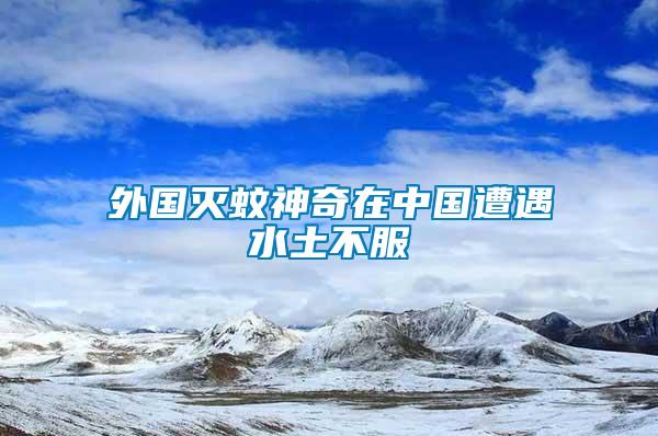 外國(guó)滅蚊神奇在中國(guó)遭遇水土不服