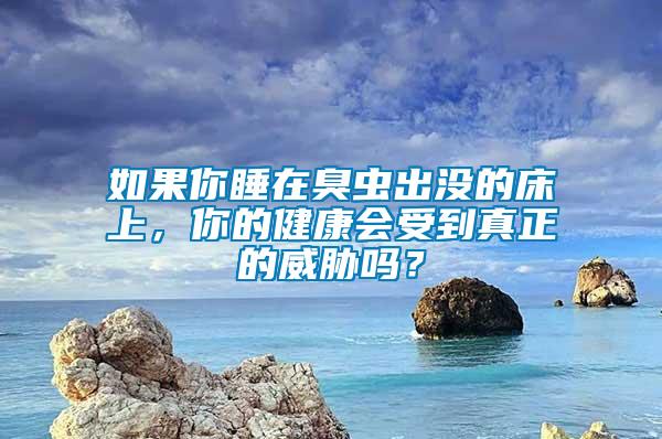 如果你睡在臭蟲出沒的床上，你的健康會受到真正的威脅嗎？