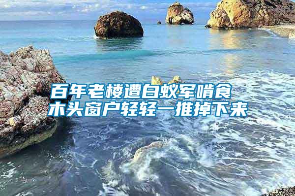 百年老樓遭白蟻軍啃食 木頭窗戶(hù)輕輕一推掉下來(lái)