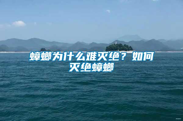 蟑螂為什么難滅絕？如何滅絕蟑螂