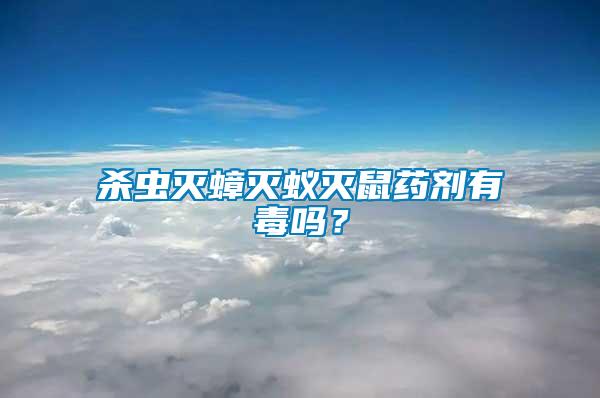 殺蟲滅蟑滅蟻滅鼠藥劑有毒嗎？