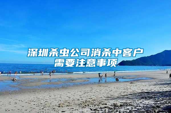 深圳殺蟲(chóng)公司消殺中客戶需要注意事項(xiàng)