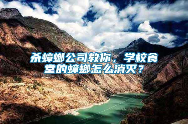 殺蟑螂公司教你，學(xué)校食堂的蟑螂怎么消滅？