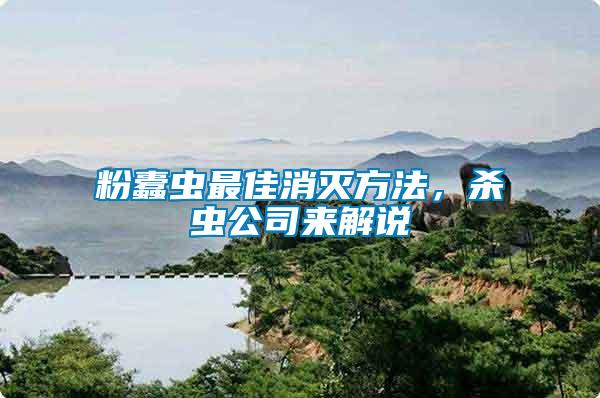粉蠹蟲最佳消滅方法，殺蟲公司來(lái)解說(shuō)