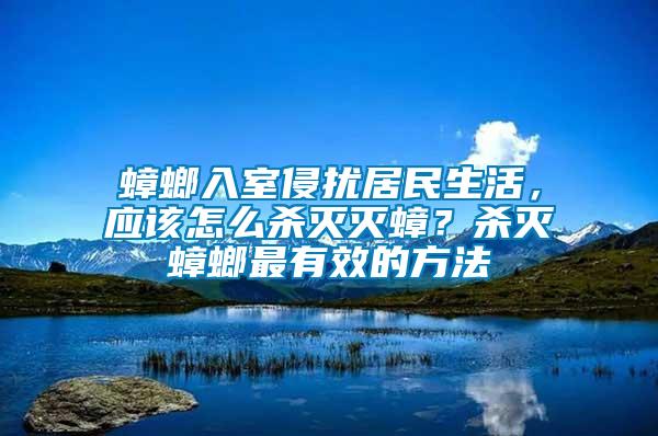 蟑螂入室侵?jǐn)_居民生活，應(yīng)該怎么殺滅滅蟑？殺滅蟑螂最有效的方法