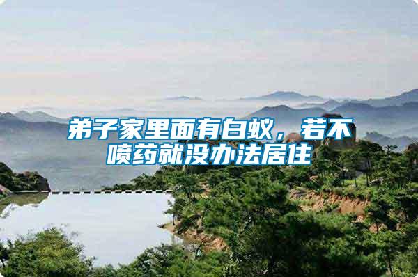 弟子家里面有白蟻，若不噴藥就沒辦法居住