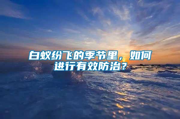 白蟻紛飛的季節里，如何進行有效防治？