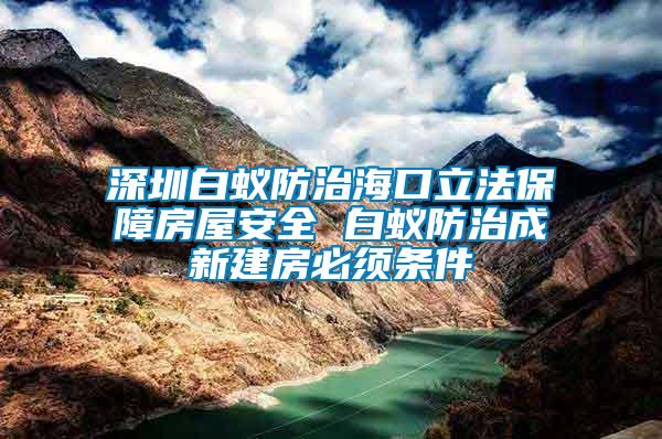 深圳白蟻防治?？诹⒎ūＵ戏课莅踩?白蟻防治成新建房必須條件