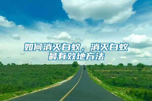如何消滅白蟻，消滅白蟻?zhàn)钣行У胤椒?/></p>
             <p style=