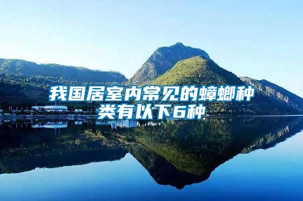 我國(guó)居室內(nèi)常見(jiàn)的蟑螂種類有以下6種