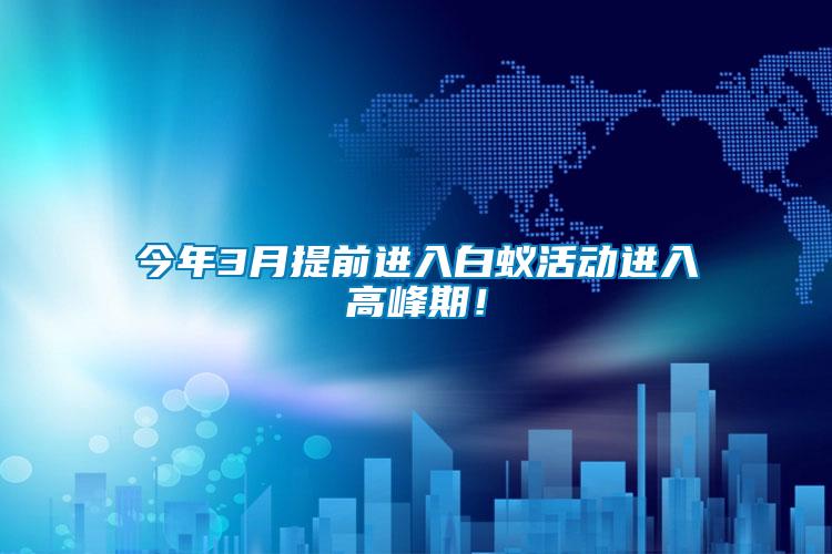 今年3月提前進(jìn)入白蟻活動進(jìn)入高峰期！
