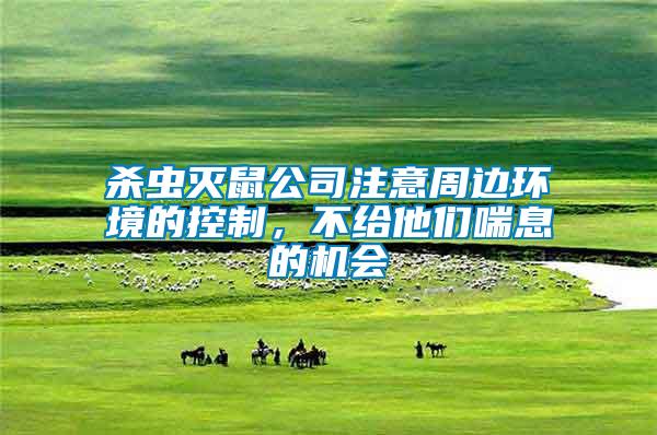 殺蟲滅鼠公司注意周邊環(huán)境的控制，不給他們喘息的機(jī)會(huì)
